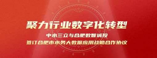 聚力行業(yè)數(shù)字化轉(zhuǎn)型，中水三立與合肥數(shù)智城投簽訂合肥市水務大數(shù)據(jù)應用戰(zhàn)略合作協(xié)議