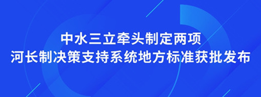 ?點(diǎn)贊！我司牽頭制定兩項(xiàng)河長(zhǎng)制決策支持系統(tǒng)地方標(biāo)準(zhǔn)獲批發(fā)布
