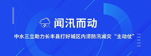 ?聞汛而動(dòng)，中水三立助力長(zhǎng)豐縣打好防汛減災(zāi)“主動(dòng)仗”