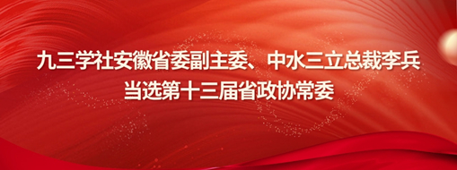 ?九三學(xué)社安徽省委副主委、中水三立總裁李兵當(dāng)選省政協(xié)常委
