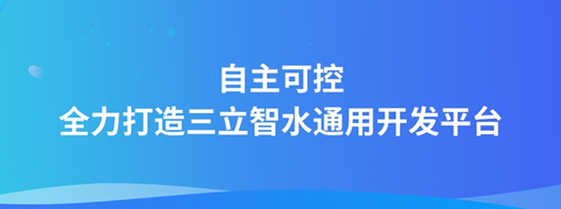 自主可控，全力打造“三立智水”通用開發(fā)平臺