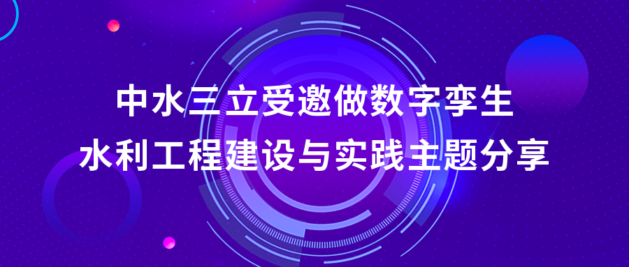 以“數(shù)”治水，助力綠水青山 | 中水三立受邀做數(shù)字孿生水利工程建設(shè)與實(shí)踐主題分享