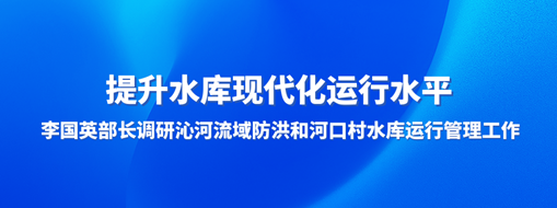 ?提升水庫現(xiàn)代化運行水平，李國英部長調(diào)研沁河流域防洪和河口村水庫運行管理工作