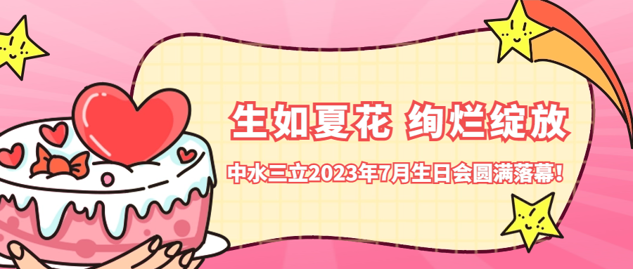 ?生如夏花 絢爛綻放 | 中水三立2023年7月生日會圓滿落幕！