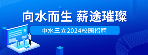 向水而生，薪途璀璨 | 中水三立2024校園招聘